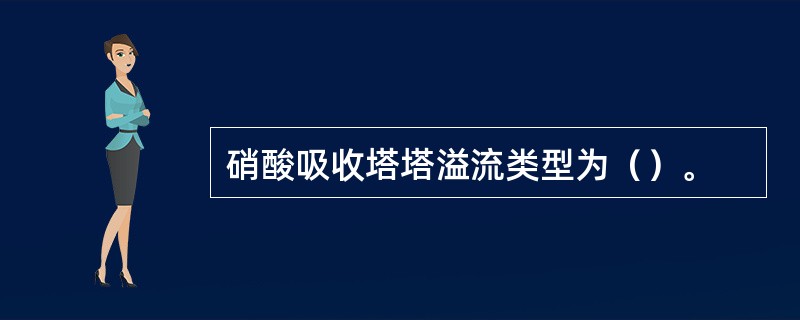硝酸吸收塔塔溢流类型为（）。