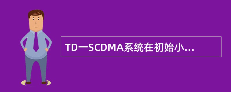 TD一SCDMA系统在初始小区搜索过程中需要以下哪些步骤（）.