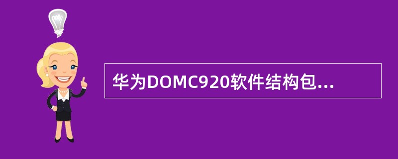 华为DOMC920软件结构包括三个部分（）.