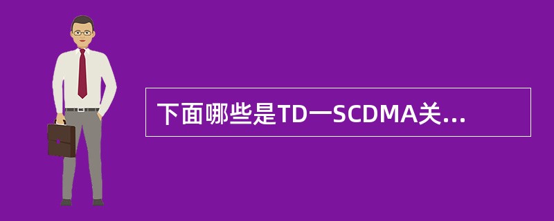 下面哪些是TD一SCDMA关键技术（）.