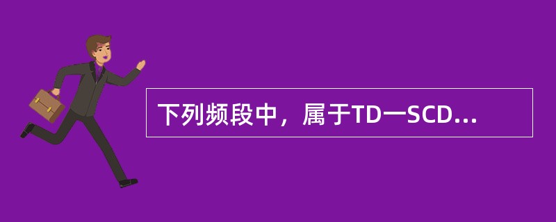 下列频段中，属于TD一SCDMA频段的是（）。