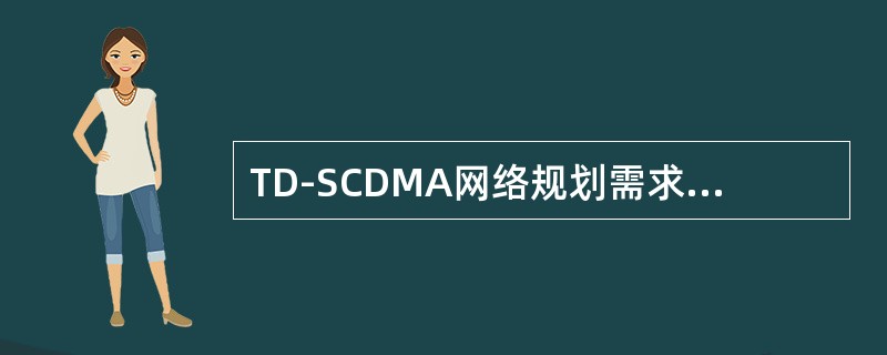 TD-SCDMA网络规划需求信息收集的主要内容（）