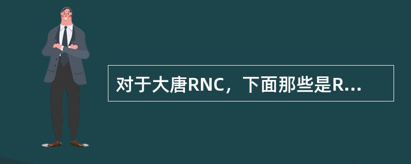 对于大唐RNC，下面那些是RRC连接建立失败的可能原因？（）