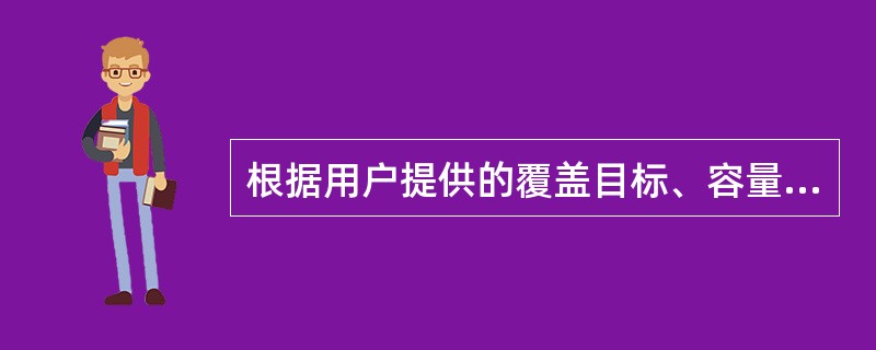 根据用户提供的覆盖目标、容量目标和质量目标，通过链路预算，容量估算结合网络仿真确