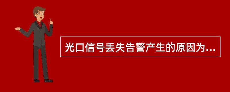 光口信号丢失告警产生的原因为（）.