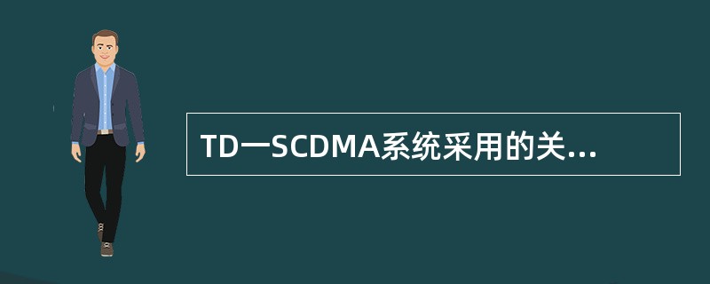 TD一SCDMA系统采用的关键技术有哪些（）.