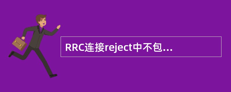 RRC连接reject中不包含的失败原因是？（）