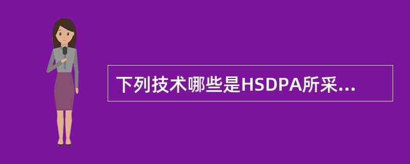 下列技术哪些是HSDPA所采用的有（）.