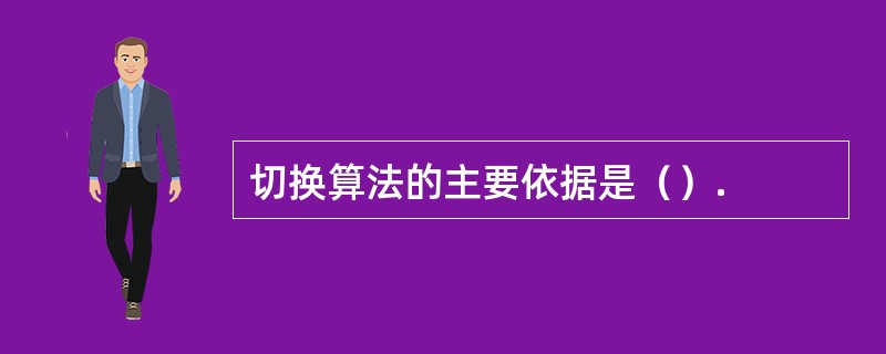 切换算法的主要依据是（）.