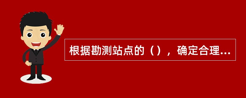 根据勘测站点的（），确定合理的天线类型，天线高度，水平波瓣宽度、方位角和下倾角。