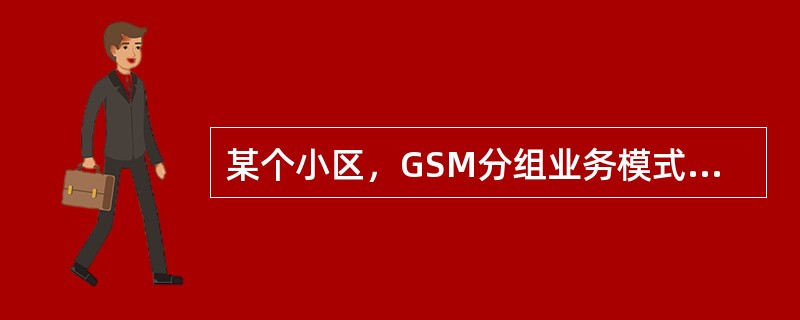 某个小区，GSM分组业务模式采用EDGE，链路质量控制方式，采用链路适配，编码方