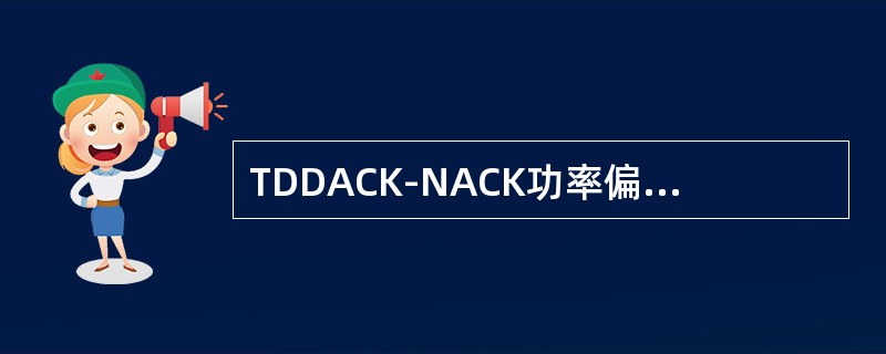 TDDACK-NACK功率偏移是指在HS-SICH上传输ACK和NACK信令之间