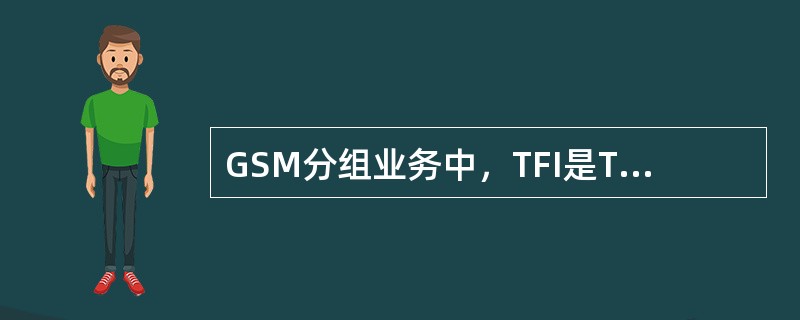 GSM分组业务中，TFI是TBF（临时块流）的标识，TBF是有方向的，上行（手机