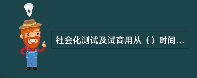 社会化测试及试商用从（）时间开始的
