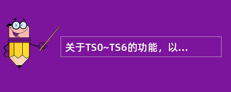 关于TS0~TS6的功能，以下说法中正确的是（）