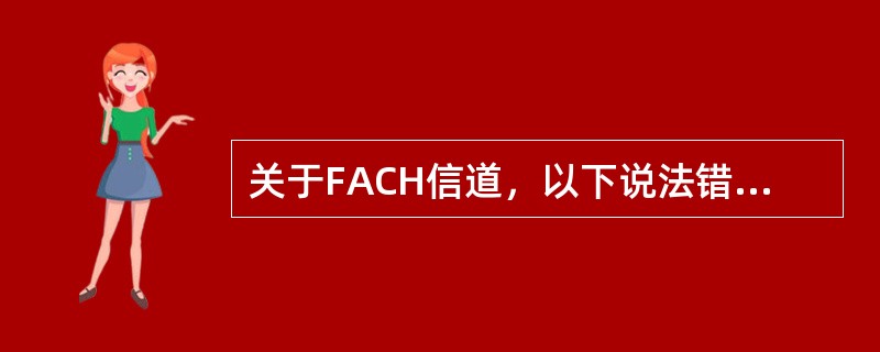 关于FACH信道，以下说法错误的是（）