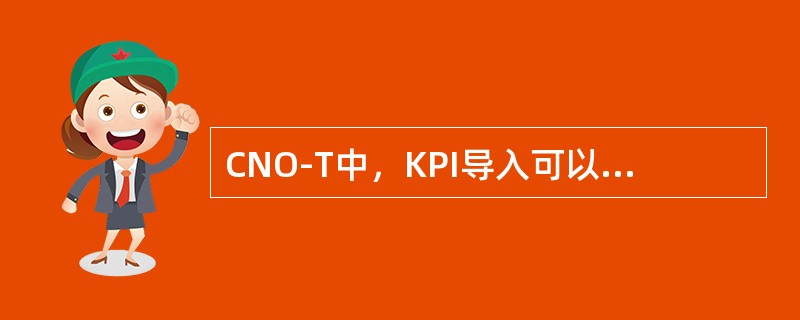 CNO-T中，KPI导入可以修改CNO中已有的指标，如果网管发生变化，按指标ID