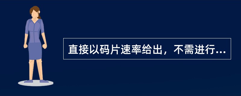 直接以码片速率给出，不需进行扩频的有：（）