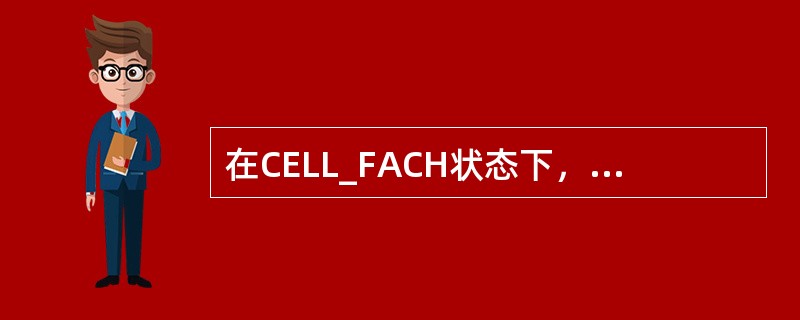 在CELL_FACH状态下，UE在下行方向连续监视FACH传输信道。