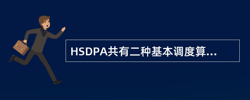 HSDPA共有二种基本调度算法，分别是：最大C/I调度，比例公平调度。