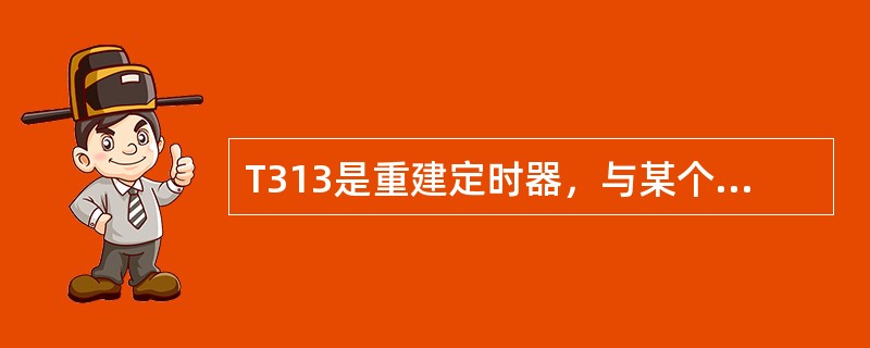 T313是重建定时器，与某个RAB相关。