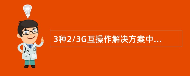 3种2/3G互操作解决方案中，对终端无影响的是（）