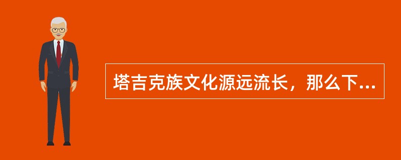塔吉克族文化源远流长，那么下面属于塔吉克族诗歌的是？（）