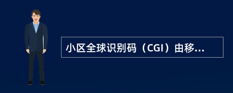 小区全球识别码（CGI）由移动国家码（MCC）、移动网络码（MNC）和小区识别（