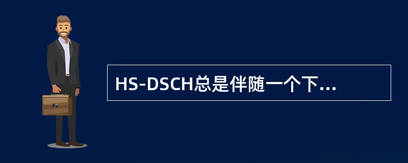 HS-DSCH总是伴随一个下行DPCH和一个高速共享控制信道（HS-SCCH）。