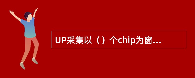 UP采集以（）个chip为窗口，每（）个chip为一个POS位置，共（）组，每个