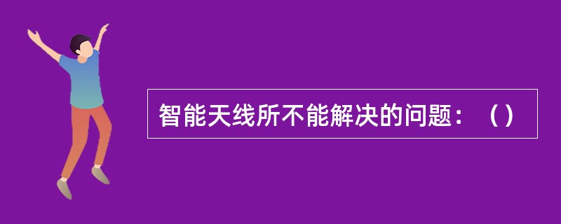 智能天线所不能解决的问题：（）