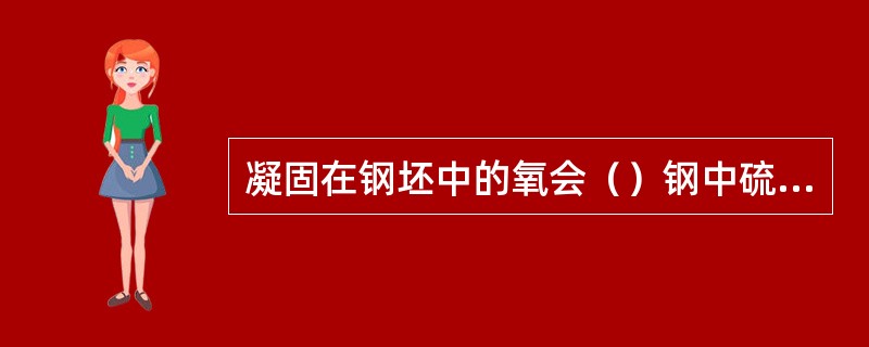 凝固在钢坯中的氧会（）钢中硫的热脆性。