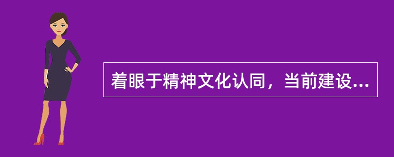 着眼于精神文化认同，当前建设民族共有精神家园，可以从三个方面入手，哪一项不属于这