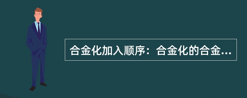 合金化加入顺序：合金化的合金元素先加，脱氧用的合金元素后加。