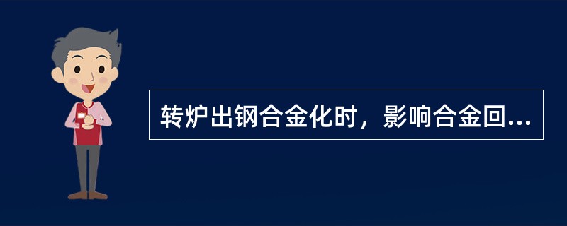 转炉出钢合金化时，影响合金回收率的主要因素是出钢时间短。
