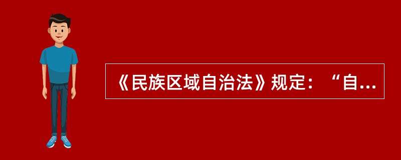 《民族区域自治法》规定：“自治区主席、自治州州长、自治县县长由实行区域自治的民族