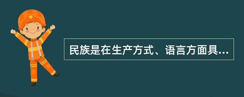 民族是在生产方式、语言方面具有共同的特征的稳定的人类共同体。
