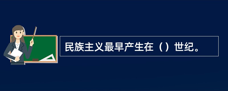 民族主义最早产生在（）世纪。