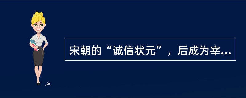 宋朝的“诚信状元”，后成为宰相的是（）