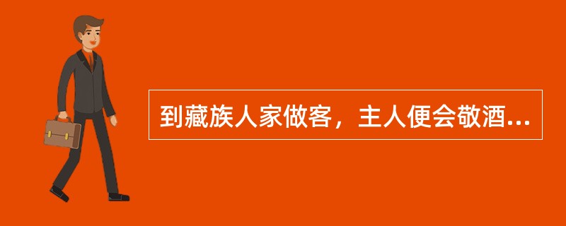 到藏族人家做客，主人便会敬酒，一般是（）。