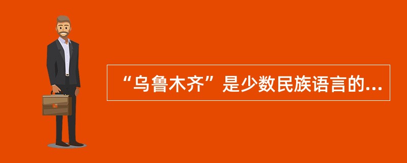 “乌鲁木齐”是少数民族语言的音译，意是“（）”。