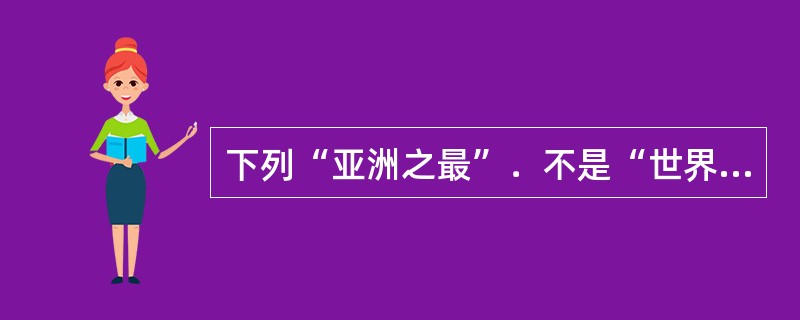 下列“亚洲之最”．不是“世界之最”的是（）