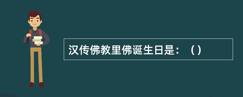 汉传佛教里佛诞生日是：（）