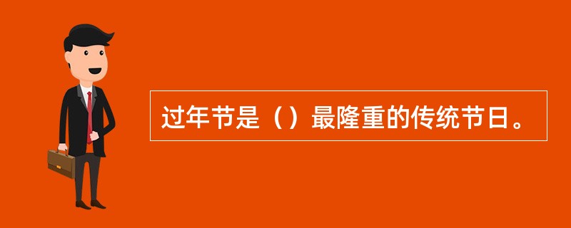 过年节是（）最隆重的传统节日。