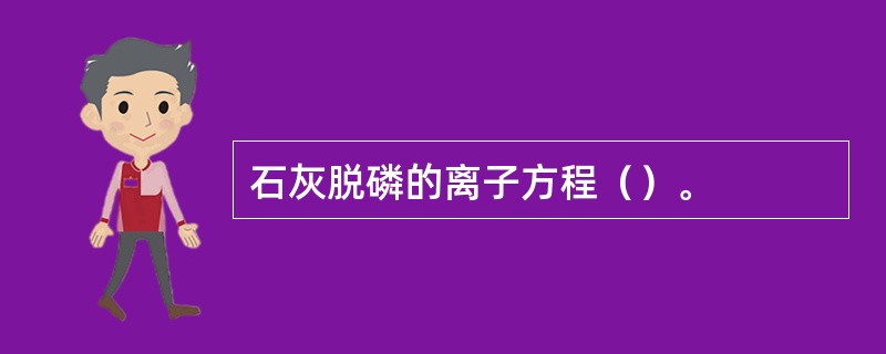 石灰脱磷的离子方程（）。