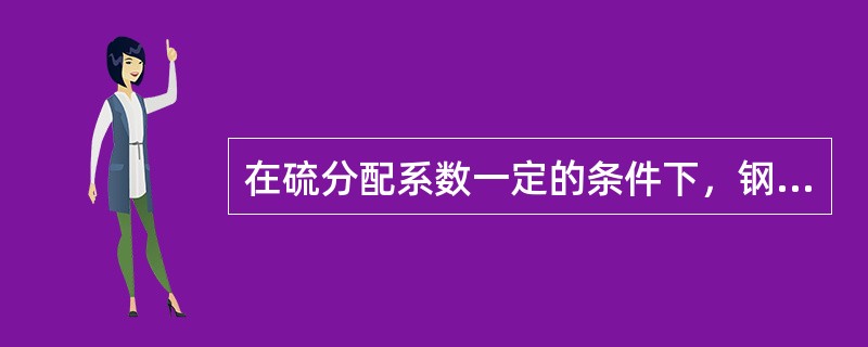 在硫分配系数一定的条件下，钢中的硫含量取决于炉料中的硫含量和渣量。