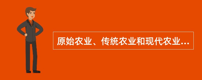 原始农业、传统农业和现代农业的特征。