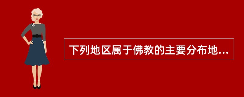 下列地区属于佛教的主要分布地区的是：（）