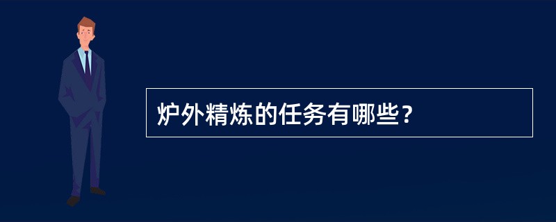 炉外精炼的任务有哪些？