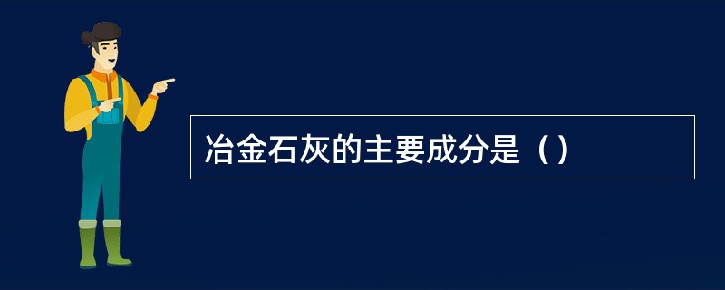 冶金石灰的主要成分是（）